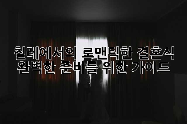 칠레에서의 로맨틱한 결혼식: 완벽한 준비를 위한 가이드