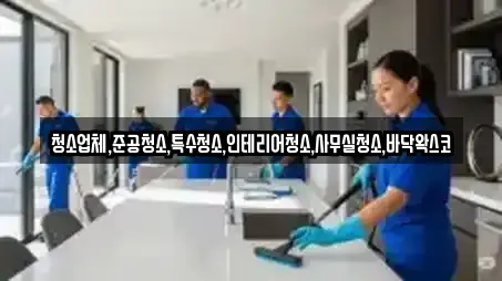 청소업체,준공청소,특수청소,인테리어청소,사무실청소,바닥왁스코