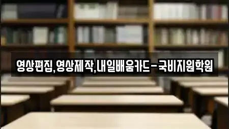 영상편집,영상제작,내일배움카드-국비지원학원