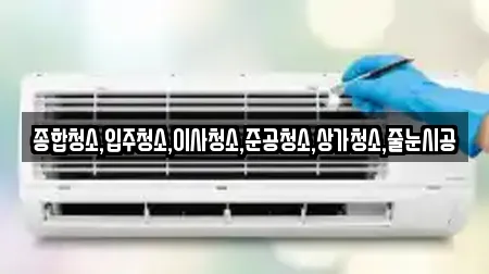 종합청소,입주청소,이사청소,준공청소,상가청소,줄눈시공