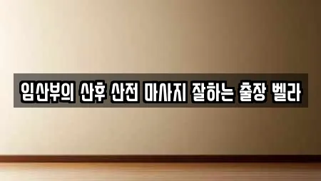 임산부의 산후 산전 마사지 잘하는 출장 벨라