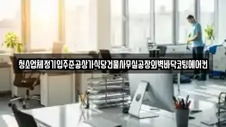청소업체정기입주준공상가식당건물사무실공장외벽바닥코팅에어컨