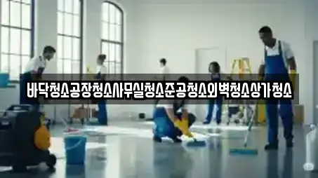 바닥청소공장청소사무실청소준공청소외벽청소상가청소