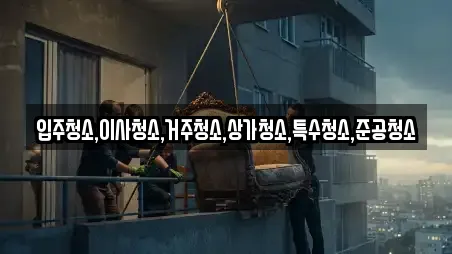 입주청소,이사청소,거주청소,상가청소,특수청소,준공청소