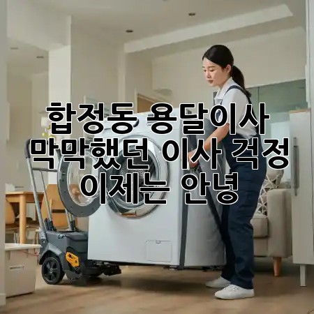 합정동 용달이사, 막막했던 이사 걱정 이제는 안녕! 🚚✨