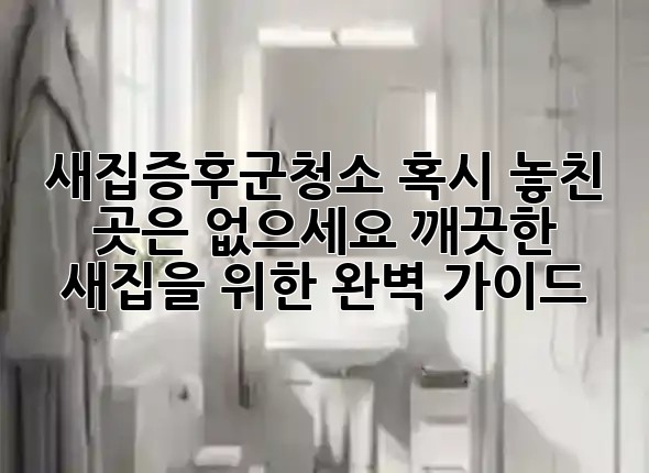 새집증후군청소, 혹시 놓친 곳은 없으세요? 깨끗한 새집을 위한 완벽 가이드! 🏡✨