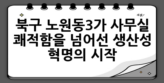 북구 노원동3가 사무실, 쾌적함을 넘어선 생산성 혁명의 시작 ✨
