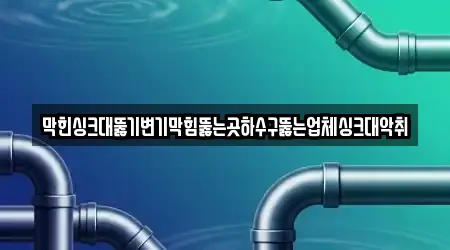 막힌싱크대뚫기변기막힘뚫는곳하수구뚫는업체싱크대악취