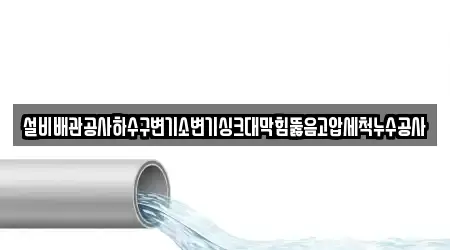 설비배관공사하수구변기소변기싱크대막힘뚫음고압세척누수공사