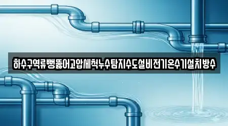하수구역류뻥뚫어고압세척누수탐지수도설비전기온수기설치방수