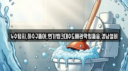 누수탐지,하수구뚫어,변기씽크대수도배관막힘뚫음,경남설비