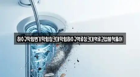하수구막힘변기막힘싱크대막힘하수구역류싱크대역류고압세척뚫어