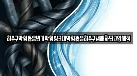 하수구막힘뚫음변기막힘싱크대막힘뚫음하수구냄새차단고압세척