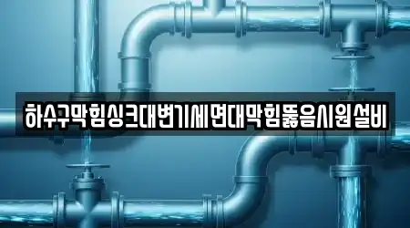 하수구막힘싱크대변기세면대막힘뚫음시원설비