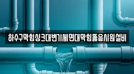 하수구막힘싱크대변기세면대막힘뚫음시원설비