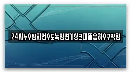 24시누수탐지언수도녹임변기싱크대뚫음하수구막힘