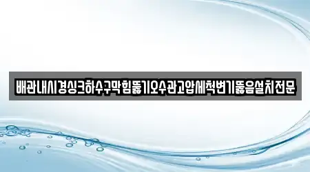 배관내시경싱크하수구막힘뚫기오수관고압세척변기뚫음설치전문
