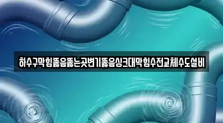 하수구막힘뚫음뚫는곳변기뚫음싱크대막힘수전교체수도설비