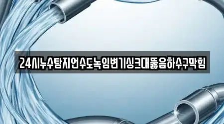 24시누수탐지언수도녹임변기싱크대뚫음하수구막힘