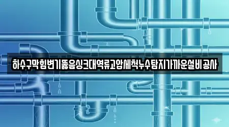 하수구막힘변기뚫음싱크대역류고압세척누수탐지가까운설비공사