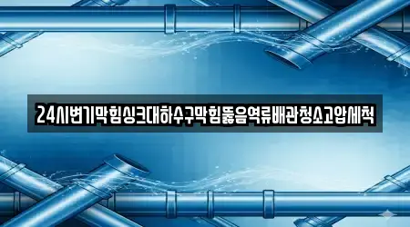 24시변기막힘싱크대하수구막힘뚫음역류배관청소고압세척