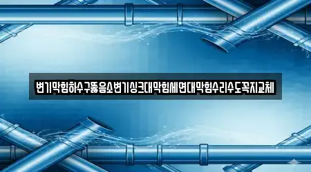 변기막힘하수구뚫음소변기싱크대막힘세면대막힘수리수도꼭지교체