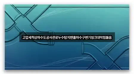 고압세척상하수도공사관로누수탐지맨홀하수구변기씽크대막힘뚫음