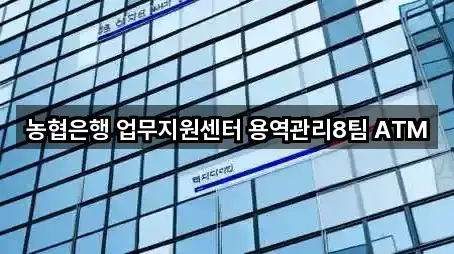 농협은행 업무지원센터 용역관리8팀 ATM