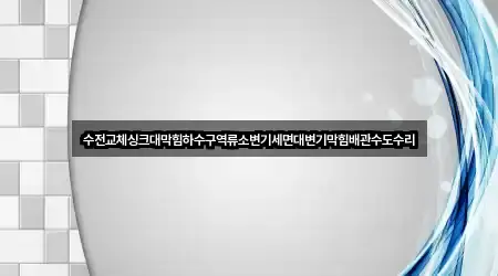 수전교체싱크대막힘하수구역류소변기세면대변기막힘배관수도수리