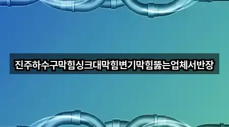 진주하수구막힘싱크대막힘변기막힘뚫는업체서반장