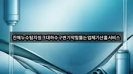 진해누수탐지씽크대하수구변기막힘뚫는업체기산홈서비스