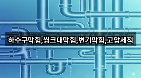 하수구막힘,씽크대막힘,변기막힘,고압세척