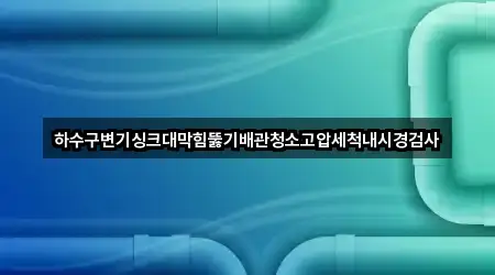 하수구변기싱크대막힘뚫기배관청소고압세척내시경검사