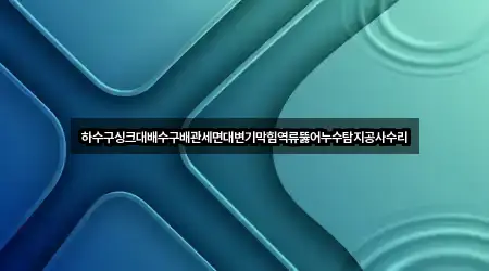 하수구싱크대배수구배관세면대변기막힘역류뚫어누수탐지공사수리
