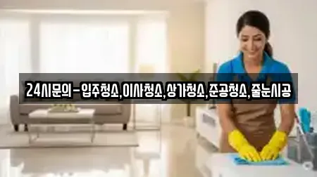 24시문의-입주청소,이사청소,상가청소,준공청소,줄눈시공