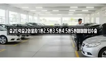 경기 양평군 강상면 중고차매입 전문 중고트럭중고화물차1톤2.5톤3.5톤4.5톤5톤매매매입수출