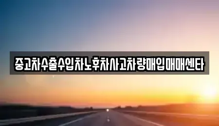 경북 칠곡군 석적읍 중고차 전문 중고차수출수입차노후차사고차량매입매매센타
