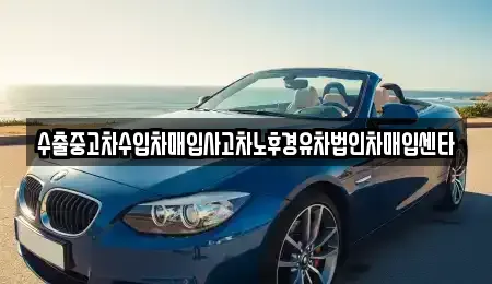 대구 달성군 유가읍 중고차매매 전문 수출중고차수입차매입사고차노후경유차법인차매입센타
