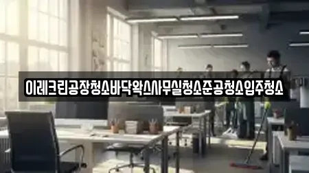 이레크린공장청소바닥왁스사무실청소준공청소입주청소