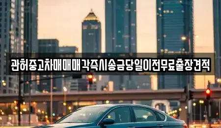 인천 동구 만석동 중고차 전문 관허중고차매매매각즉시송금당일이전무료출장견적