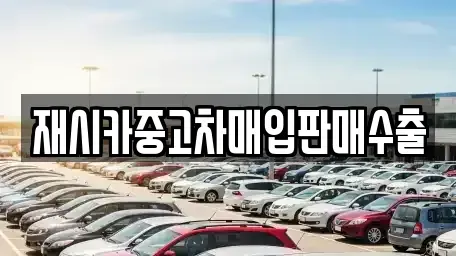 인천광역시 남동구 고잔동 중고차매입 전문 재시카중고차매입판매수출