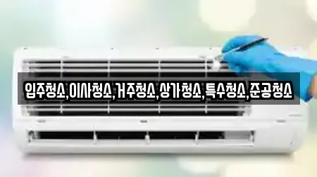 입주청소,이사청소,거주청소,상가청소,특수청소,준공청소