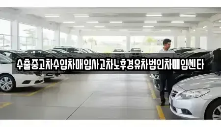 전라남도 장흥군 장흥읍 중고차매입 전문 수출중고차수입차매입사고차노후경유차법인차매입센타